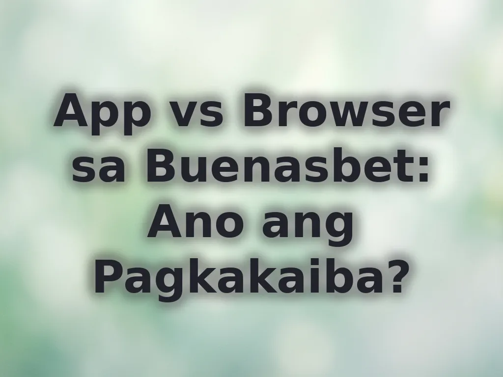 App vs Browser sa Buenasbet: Ano ang Pagkakaiba?